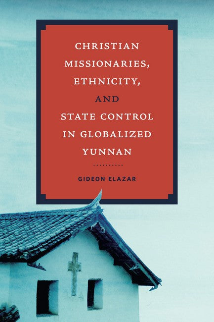 Christian Missionaries, Ethnicity, and State Control in Globalized Yunnan