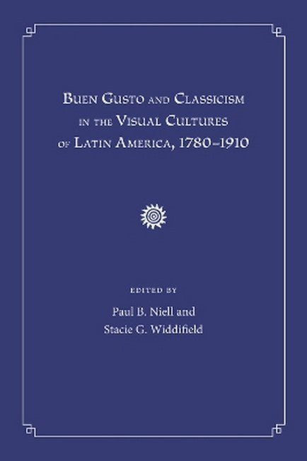 Buen Gusto and Classicism in the Visual Cultures of Latin America, 1780-1910