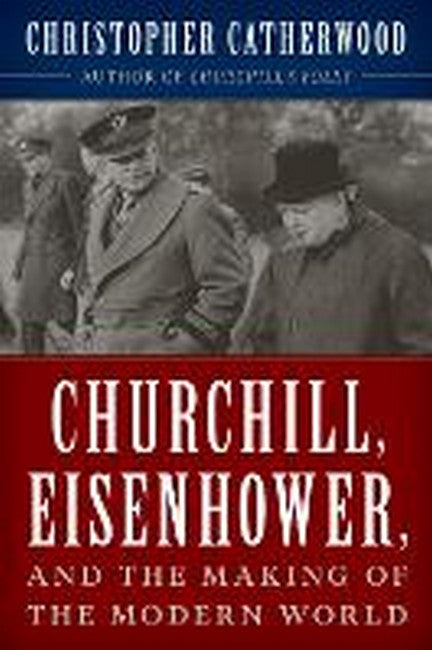 Churchill, Eisenhower, and the Making of the Modern World