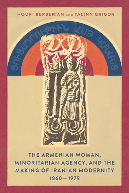 The Armenian Woman, Minoritarian Agency, and the Making of Iranian Moder, 1860-1979
