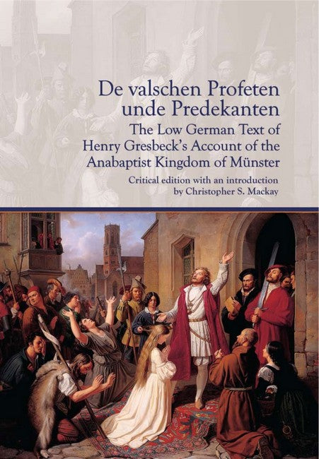 De valschen Profeten unde Predekanten: The Low German Text of Henry Gresbeck's Account of the Anabaptist Kingdom of Muenster