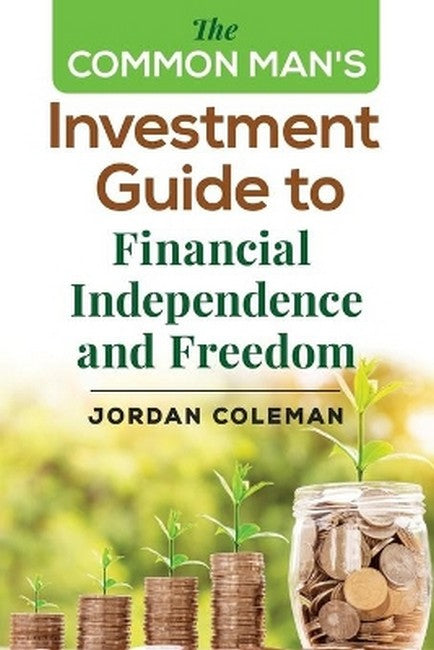 The Common Man's Investment Guide To Financial Independence and Freedom