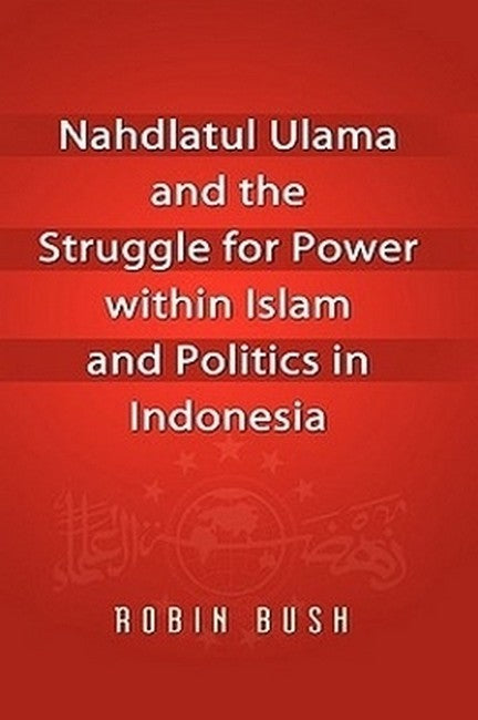 Nahdlatul Ulama and the Struggle for Power Within Islam and Politics inIndonesia