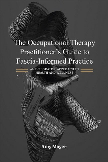 The Occupational Therapy Practitioner's Guide to Fascia-Informed Practice