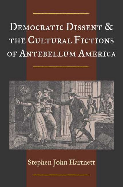 Democratic Dissent and the Cultural Fictions of Antebellum America