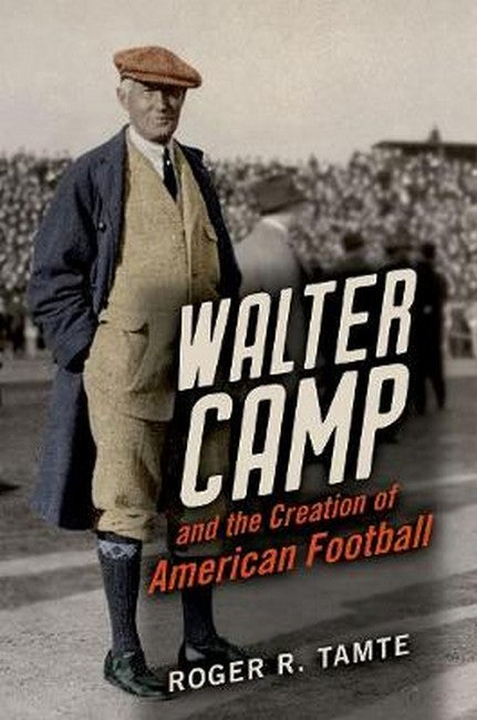 Walter Camp and the Creation of American Football