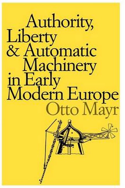 Authority, Liberty, and Automatic Machinery in Early Modern Europe