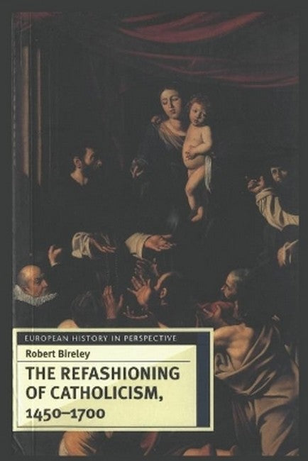 The Refashioning of Catholicism, 1450-1700