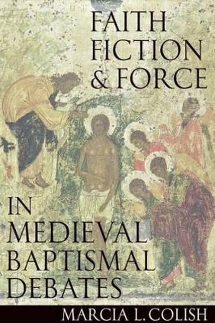 Faith, Fiction and Force in Medieval Baptismal Debates