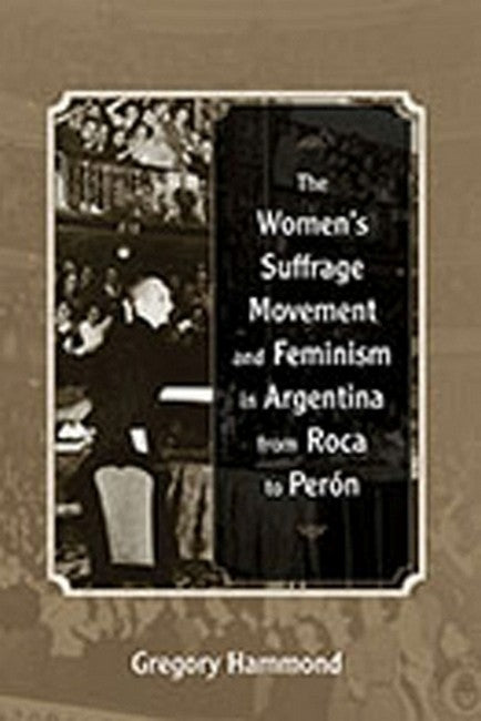 The Women's Suffrage Movement and Feminism in Argentina from Roca to Per
