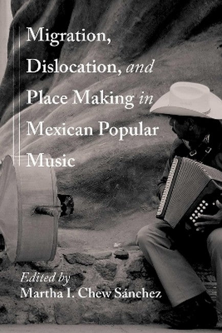 Migration, Dislocation, and Place Making in Mexican Popular Music
