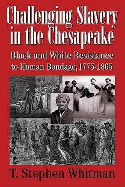 Challenging Slavery in the Chesapeake - Black and White Resistance to Human Bondage 1775-1865