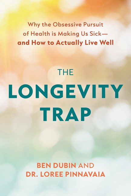 The Longevity Trap: Why the Obsessive Pursuit of Health Is Making Us Sick - And How to Actually Live Well