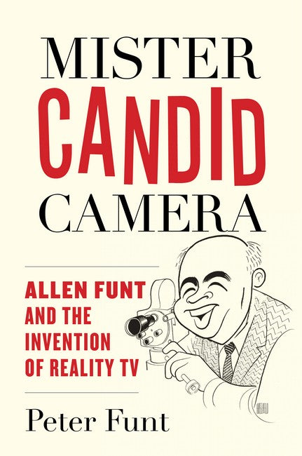 Mister Candid Camera: Allen Funt and the Invention of Reality TV