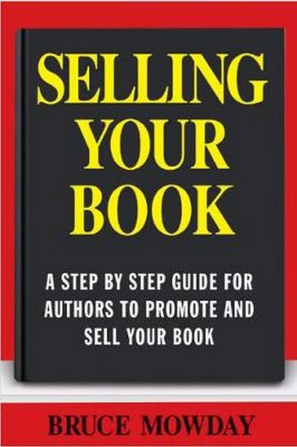 Selling Your Book: A Step By Step Guide For Promoting And Selling Your B