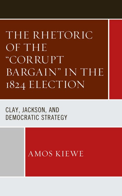 "The Rhetoric of the "Corrupt Bargain" in the 1824 Election"