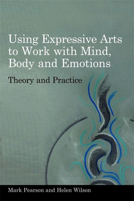 Using Expressive Arts to Work with Mind, Body and Emotions: Theory and P