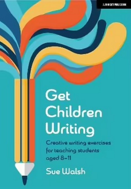 Get Children Writing: Creative writing exercises for teaching students aged 8-11