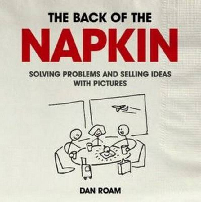 Back of the Napkin: Solving Problems and Selling Ideas with Pictures